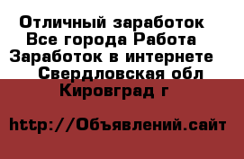 Отличный заработок - Все города Работа » Заработок в интернете   . Свердловская обл.,Кировград г.